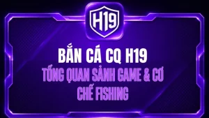 Bắn Cá CQ H19 – Tổng Quan Sảnh Game & Cơ Chế Fishing