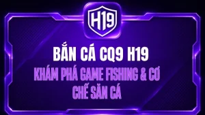 Bắn Cá CQ9 H19 – Khám Phá Game Fishing & Cơ Chế Săn Cá