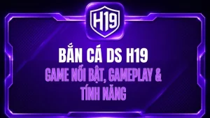 Bắn Cá DS H19 – Game Nổi Bật, Gameplay & Tính Năng