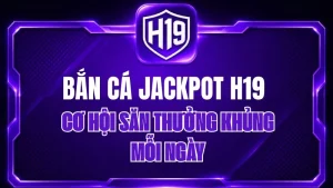 Bắn Cá Jackpot H19 – Cơ Hội Săn Thưởng Khủng Mỗi Ngày