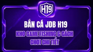 Bắn Cá JDB H19 – Kho Game Fishing & Cách Chơi Chi Tiết