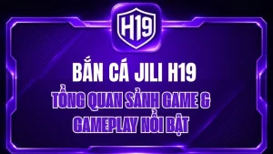 Bắn Cá JILI H19 – Tổng Quan Sảnh Game & Gameplay Nổi Bật