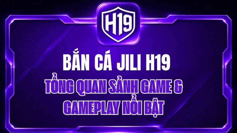 Bắn Cá JILI H19 – Tổng Quan Sảnh Game & Gameplay Nổi Bật