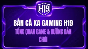 Bắn Cá KA Gaming H19 – Tổng Quan Game & Hướng Dẫn Chơi