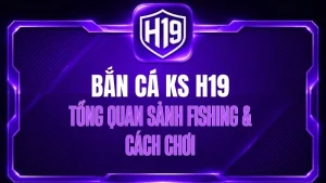 Bắn Cá KS H19 – Tổng Quan Sảnh Fishing & Cách Chơi
