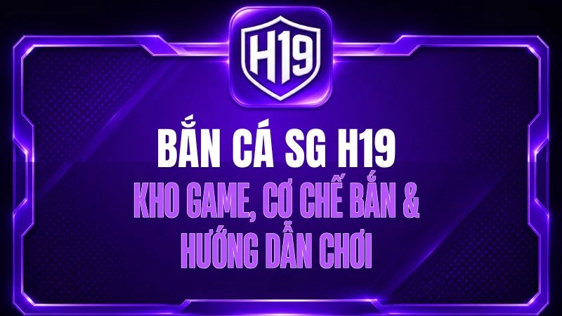 Bắn Cá SG H19 – Kho Game, Cơ Chế Bắn & Hướng Dẫn Chơi