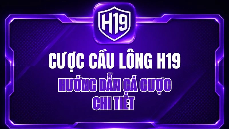 Cược Cầu Lông H19 – Hướng Dẫn Cá Cược Chi Tiết