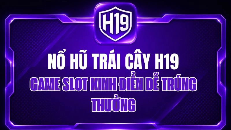 Nổ Hũ Trái Cây H19 – Game Slot Kinh Điển Dễ Trúng Thưởng