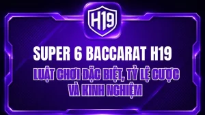 Super 6 Baccarat H19 – Luật Chơi Chi Tiết